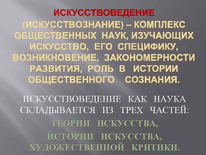 ИСКУССТВОВЕДЕНИЕ (ИСКУССТВОЗНАНИЕ) – КОМПЛЕКС ОБЩЕСТВЕННЫХ НАУК, ИЗУЧАЮЩИХ ИСКУССТВО, ЕГО СПЕЦИФИКУ, ВОЗНИКНОВЕНИЕ, ЗАКОНОМЕРНОСТИ РАЗВИТИЯ, РОЛЬ