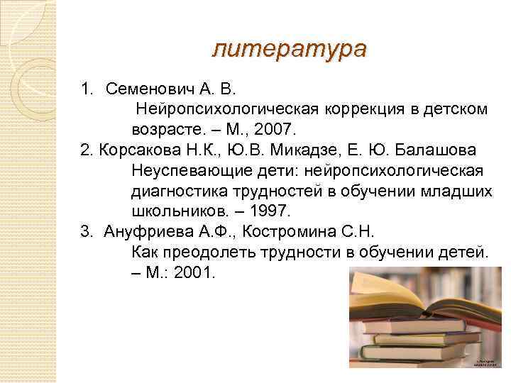 литература 1. Семенович А. В. Нейропсихологическая коррекция в детском возрасте. – М. , 2007.