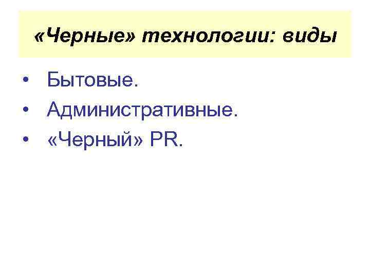  «Черные» технологии: виды • Бытовые. • Административные. • «Черный» PR. 