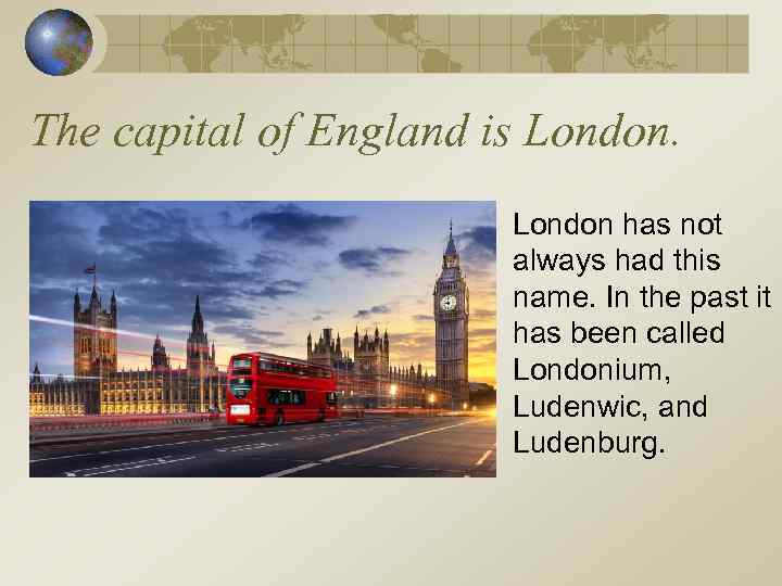 The capital of England is London has not always had this name. In the