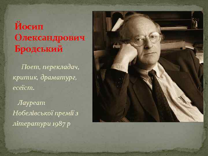 Йосип Олександрович Бродський Поет, перекладач, критик, драматург, есеїст. Лауреат Нобелівської премії з літератури 1987