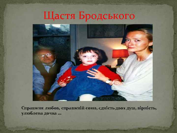 Щастя Бродського Справжня любов, справжній союз, єдність двох душ, вірність, улюблена дочка. . .