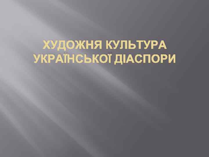 ХУДОЖНЯ КУЛЬТУРА УКРАЇНСЬКОЇ ДІАСПОРИ 