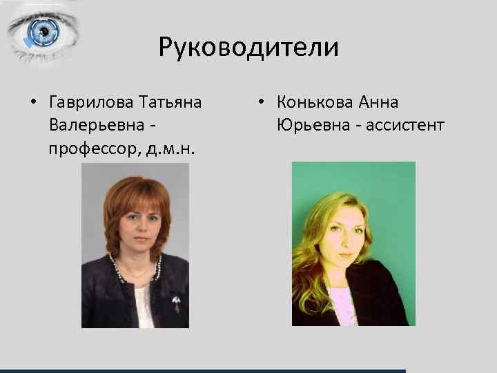 Руководители • Гаврилова Татьяна Валерьевна профессор, д. м. н. • Конькова Анна Юрьевна -