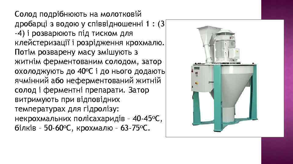 Солод подрібнюють на молотковій дробарці з водою у співвідношенні 1 : (3 -4) і