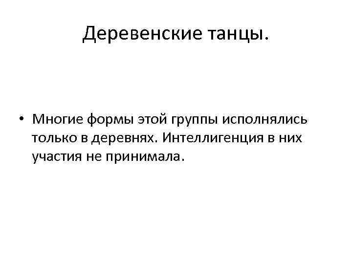 Деревенские танцы. • Многие формы этой группы исполнялись только в деревнях. Интеллигенция в них