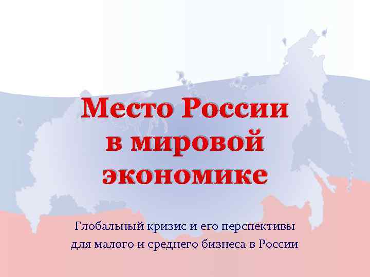 Место России в мировой экономике Глобальный кризис и его перспективы для малого и среднего