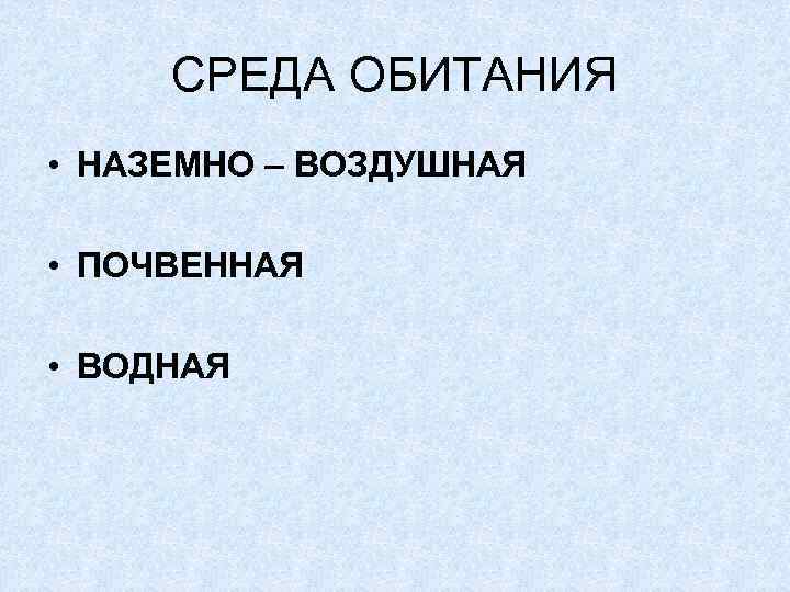 СРЕДА ОБИТАНИЯ • НАЗЕМНО – ВОЗДУШНАЯ • ПОЧВЕННАЯ • ВОДНАЯ 