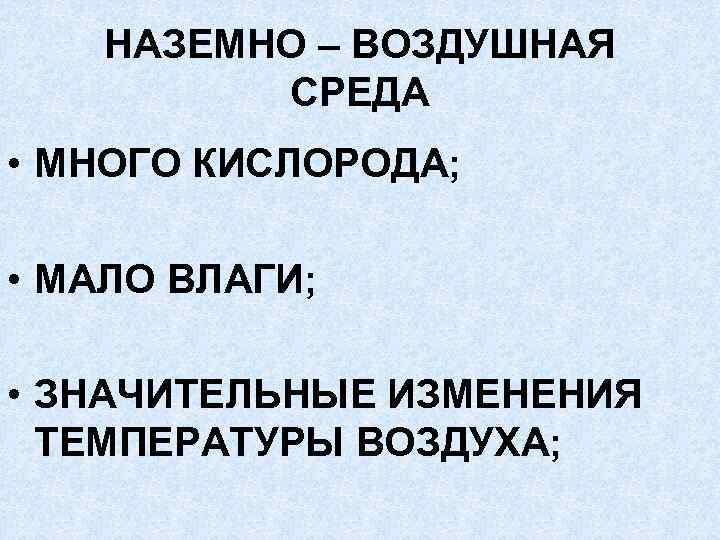 НАЗЕМНО – ВОЗДУШНАЯ СРЕДА • МНОГО КИСЛОРОДА; • МАЛО ВЛАГИ; • ЗНАЧИТЕЛЬНЫЕ ИЗМЕНЕНИЯ ТЕМПЕРАТУРЫ