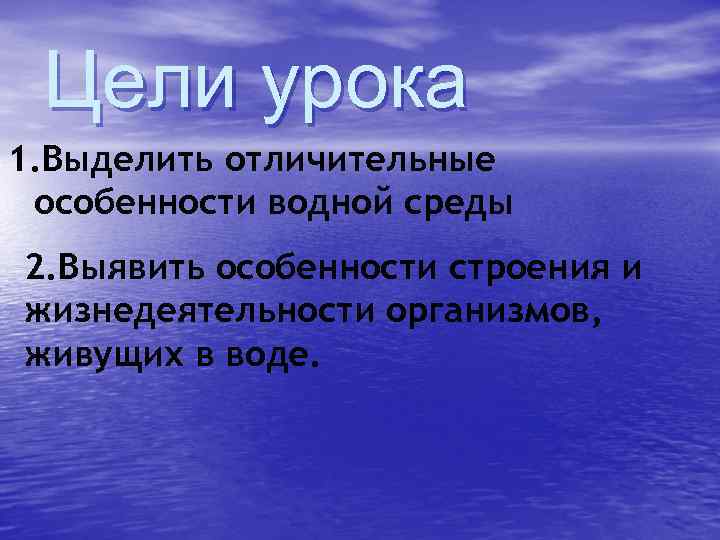 Цели урока 1. Выделить отличительные особенности водной среды 2. Выявить особенности строения и жизнедеятельности