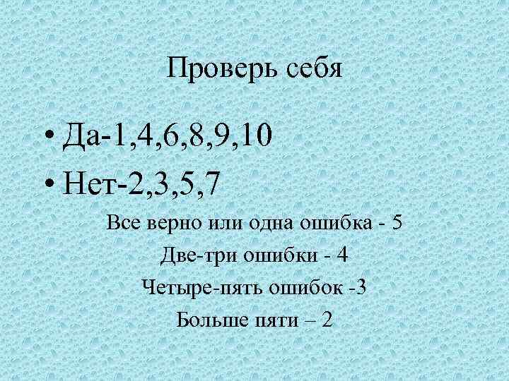 Проверь себя • Да-1, 4, 6, 8, 9, 10 • Нет-2, 3, 5, 7