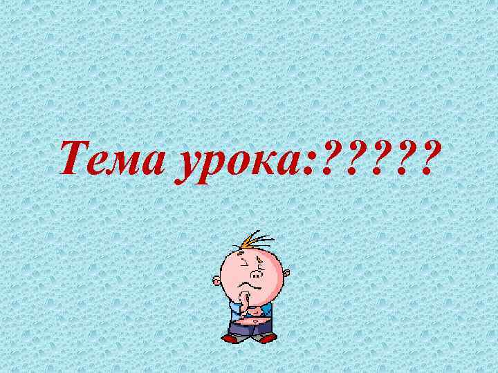 Тема урока: ? ? ? 