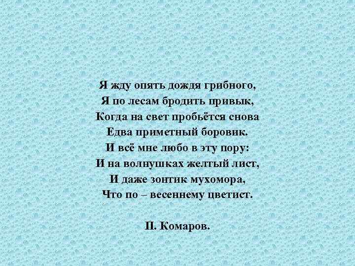 Я жду опять дождя грибного, Я по лесам бродить привык, Когда на свет пробьётся