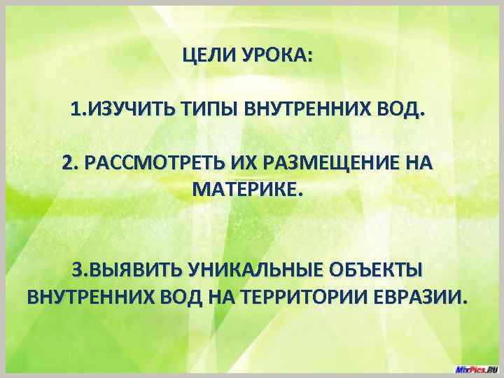 ЦЕЛИ УРОКА: 1. ИЗУЧИТЬ ТИПЫ ВНУТРЕННИХ ВОД. 2. РАССМОТРЕТЬ ИХ РАЗМЕЩЕНИЕ НА МАТЕРИКЕ. 3.