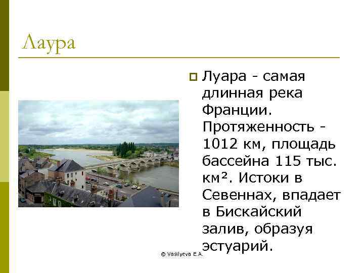 Лаура p Луара - самая длинная река Франции. Протяженность 1012 км, площадь бассейна 115