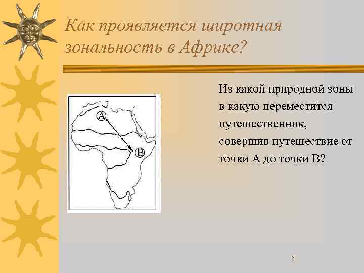 Как проявляется широтная зональность в Африке? Из какой природной зоны в какую переместится путешественник,