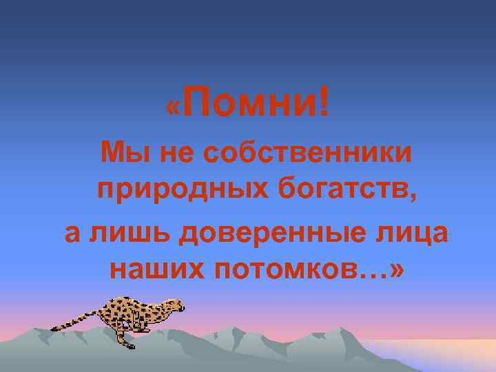  «Помни! Мы не собственники природных богатств, а лишь доверенные лица наших потомков…» 