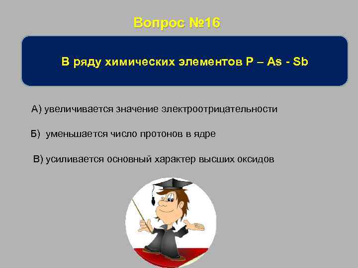 Вопрос № 16 В ряду химических элементов P – As - Sb А) увеличивается