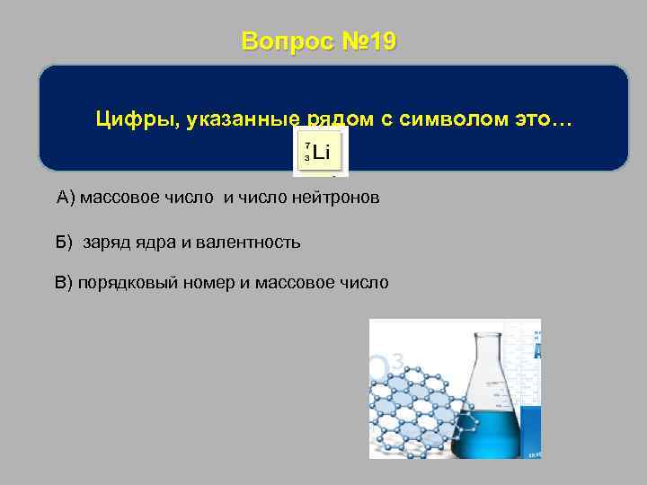 Вопрос № 19 Цифры, указанные рядом с символом это… А) массовое число и число
