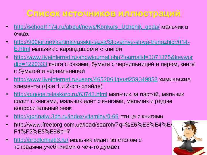 Список источников иллюстраций • http: //school 1174. ru/about/news/Konkurs_Uchenik_goda/ мальчик в очках • http: //900