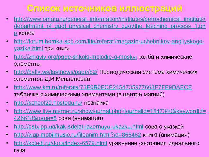 Список источников иллюстраций • http: //www. omgtu. ru/general_information/institutes/petrochemical_institute/ department_of_quot_physical_chemistry_quot/the_teaching_process_1. ph p колба • http:
