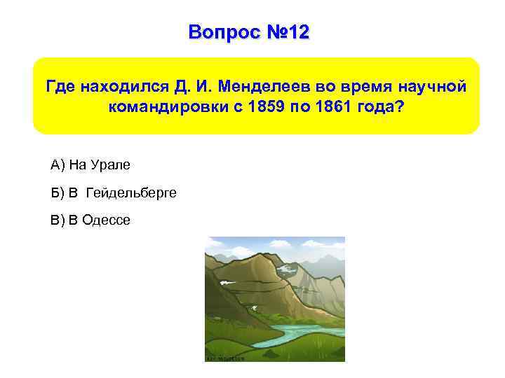 Вопрос № 12 Где находился Д. И. Менделеев во время научной командировки с 1859