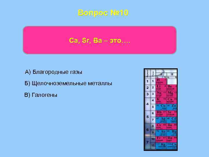 Вопрос № 10 Са, Sr, Ba – это…. А) Благородные газы Б) Щелочноземельные металлы