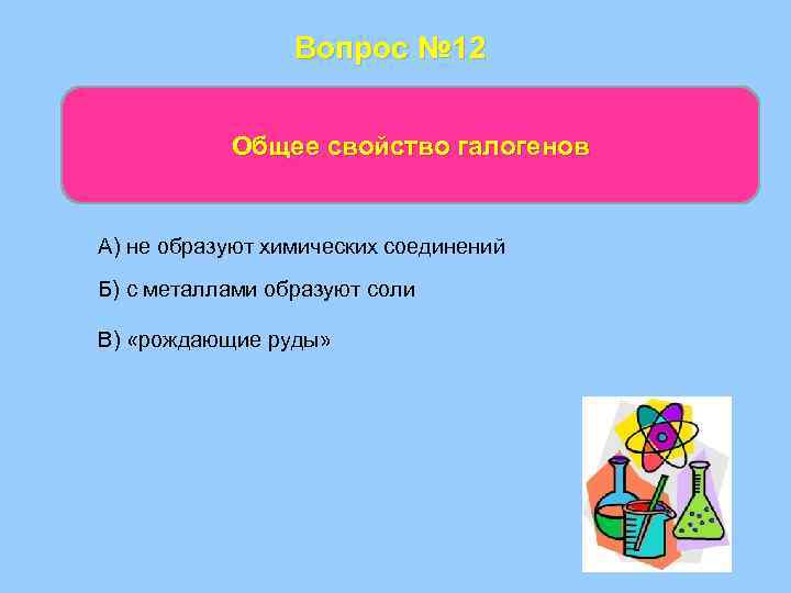 Вопрос № 12 Общее свойство галогенов А) не образуют химических соединений Б) с металлами