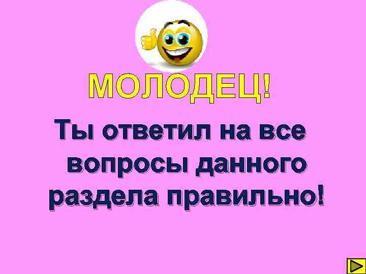 МОЛОДЕЦ! Ты ответил на все вопросы данного раздела правильно! 