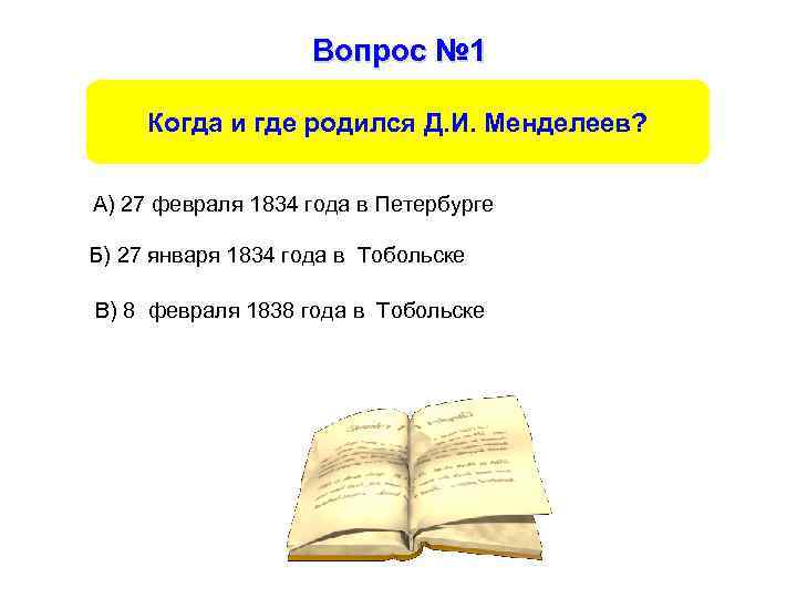 Вопрос № 1 Когда и где родился Д. И. Менделеев? А) 27 февраля 1834
