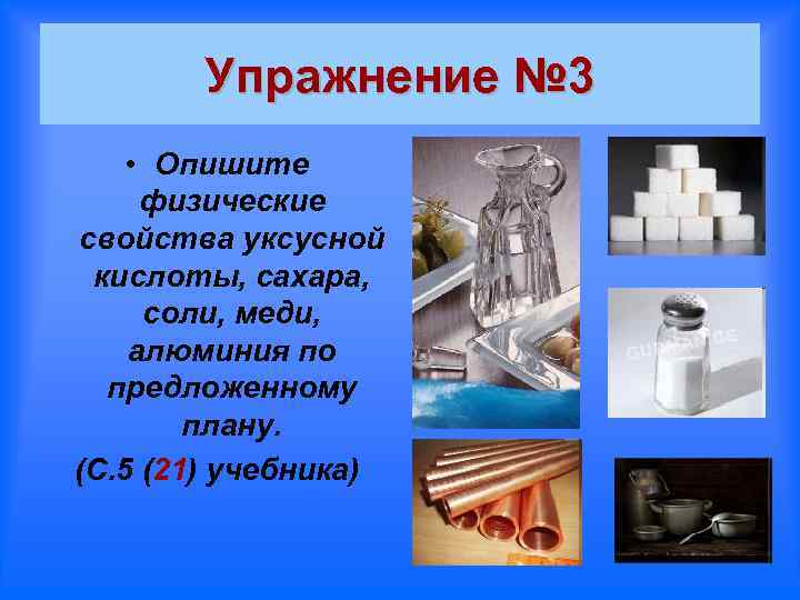 Упражнение № 3 • Опишите физические свойства уксусной кислоты, сахара, соли, меди, алюминия по