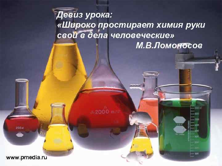 Девиз урока: «Широко простирает химия руки свои в дела человеческие» М. В. Ломоносов www.