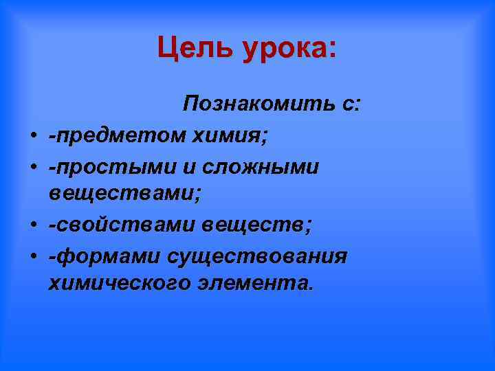 Цель урока: • • Познакомить с: -предметом химия; -простыми и сложными веществами; -свойствами веществ;