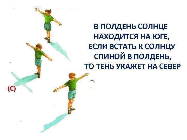 В ПОЛДЕНЬ СОЛНЦЕ НАХОДИТСЯ НА ЮГЕ, ЕСЛИ ВСТАТЬ К СОЛНЦУ СПИНОЙ В ПОЛДЕНЬ, ТО