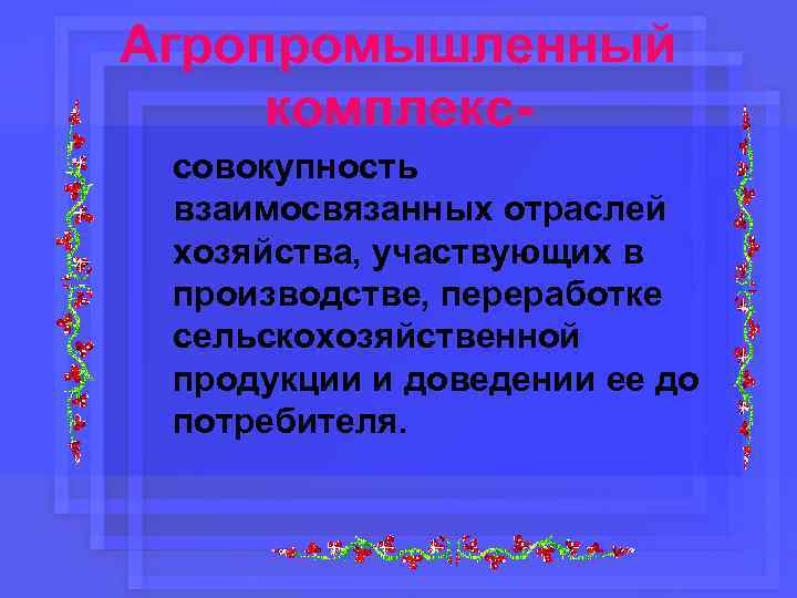 Агропромышленный комплекссовокупность взаимосвязанных отраслей хозяйства, участвующих в производстве, переработке сельскохозяйственной продукции и доведении ее