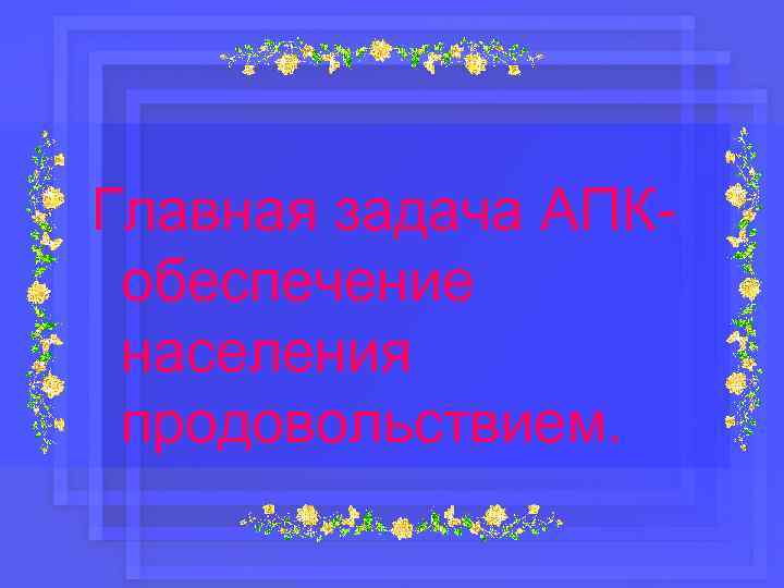Главная задача АПКобеспечение населения продовольствием. 