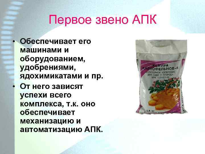 Первое звено АПК • Обеспечивает его машинами и оборудованием, удобрениями, ядохимикатами и пр. •
