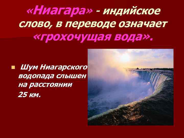  «Ниагара» - индийское слово, в переводе означает «грохочущая вода» . n Шум Ниагарского