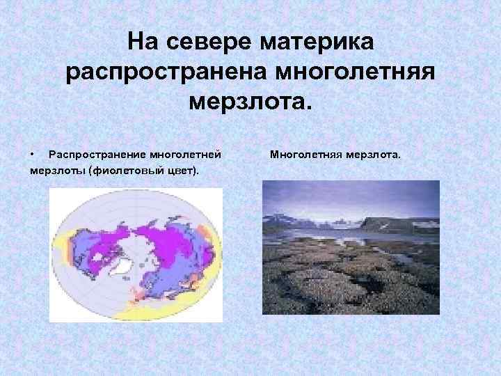 На севере материка распространена многолетняя мерзлота. • Распространение многолетней мерзлоты (фиолетовый цвет). Многолетняя мерзлота.