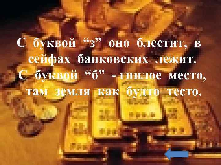 С буквой “з” оно блестит, в сейфах банковских лежит. С буквой “б” - гнилое