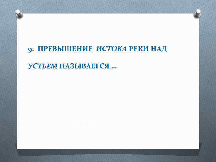 9. ПРЕВЫШЕНИЕ ИСТОКА РЕКИ НАД УСТЬЕМ НАЗЫВАЕТСЯ … 