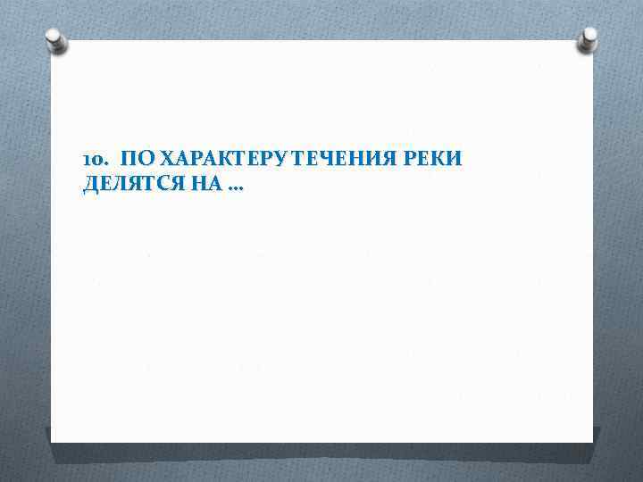 10. ПО ХАРАКТЕРУ ТЕЧЕНИЯ РЕКИ ДЕЛЯТСЯ НА … 