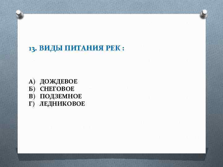 13. ВИДЫ ПИТАНИЯ РЕК : А) Б) В) Г) ДОЖДЕВОЕ СНЕГОВОЕ ПОДЗЕМНОЕ ЛЕДНИКОВОЕ 