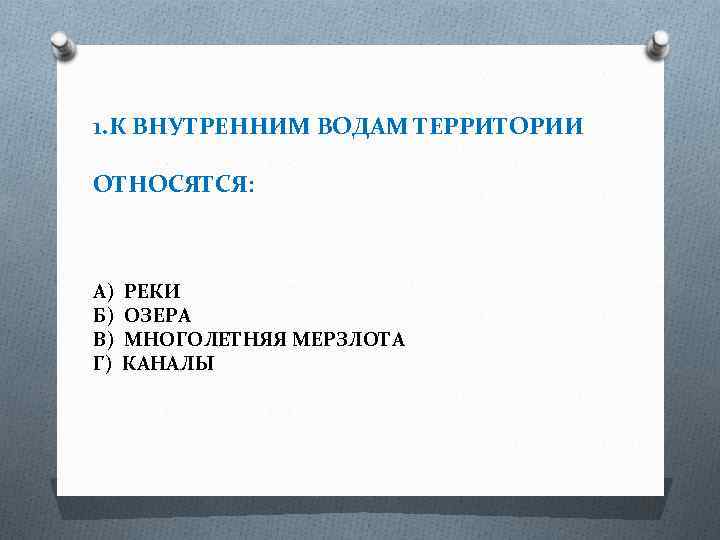 1. К ВНУТРЕННИМ ВОДАМ ТЕРРИТОРИИ ОТНОСЯТСЯ: А) Б) В) Г) РЕКИ ОЗЕРА МНОГОЛЕТНЯЯ МЕРЗЛОТА