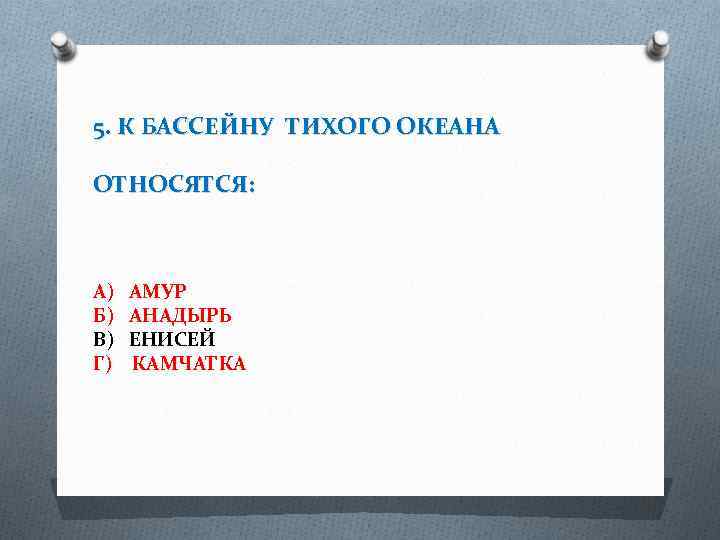 5. К БАССЕЙНУ ТИХОГО ОКЕАНА ОТНОСЯТСЯ: А) Б) В) Г) АМУР АНАДЫРЬ ЕНИСЕЙ КАМЧАТКА