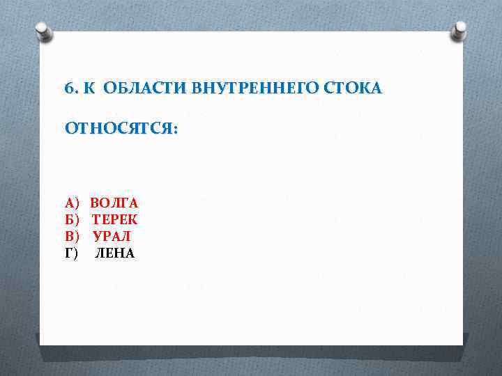6. К ОБЛАСТИ ВНУТРЕННЕГО СТОКА ОТНОСЯТСЯ: А) ВОЛГА Б) ТЕРЕК В) УРАЛ Г) ЛЕНА