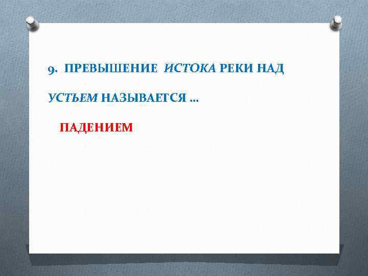 9. ПРЕВЫШЕНИЕ ИСТОКА РЕКИ НАД УСТЬЕМ НАЗЫВАЕТСЯ … ПАДЕНИЕМ 