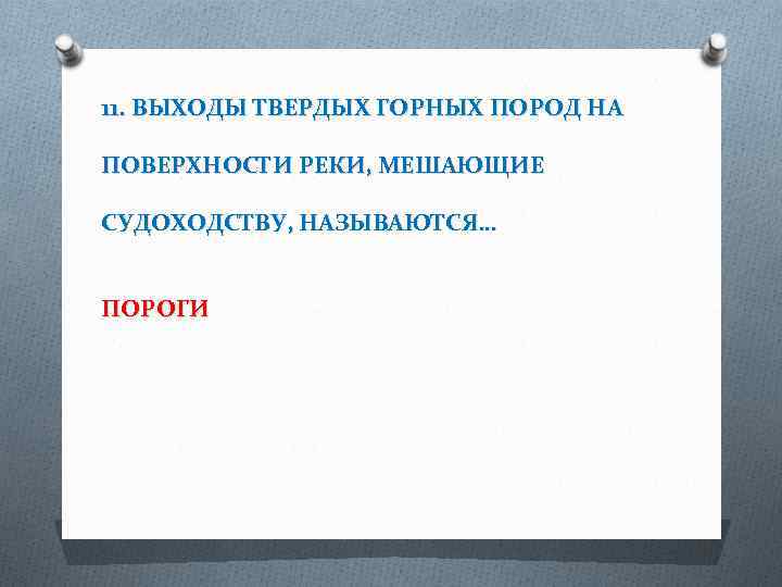 11. ВЫХОДЫ ТВЕРДЫХ ГОРНЫХ ПОРОД НА ПОВЕРХНОСТИ РЕКИ, МЕШАЮЩИЕ СУДОХОДСТВУ, НАЗЫВАЮТСЯ… ПОРОГИ 