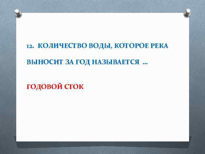 12. КОЛИЧЕСТВО ВОДЫ, КОТОРОЕ РЕКА ВЫНОСИТ ЗА ГОД НАЗЫВАЕТСЯ … ГОДОВОЙ СТОК 