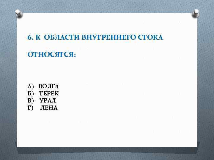 6. К ОБЛАСТИ ВНУТРЕННЕГО СТОКА ОТНОСЯТСЯ: А) ВОЛГА Б) ТЕРЕК В) УРАЛ Г) ЛЕНА
